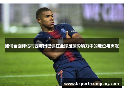 如何全面评估梅西与姆巴佩在全球足球影响力中的地位与贡献