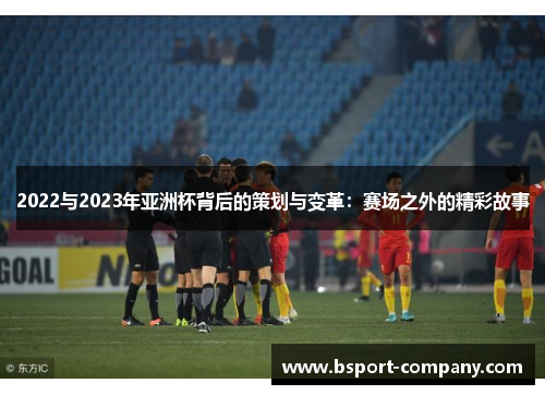 2022与2023年亚洲杯背后的策划与变革：赛场之外的精彩故事