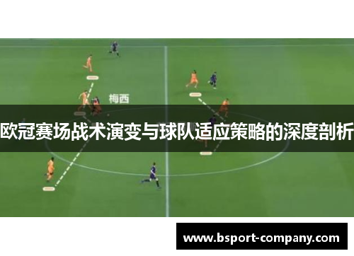 欧冠赛场战术演变与球队适应策略的深度剖析