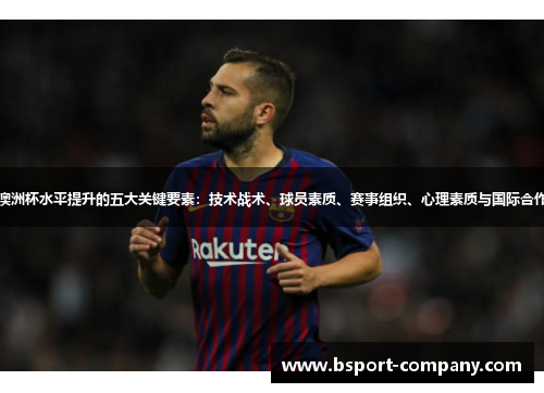 澳洲杯水平提升的五大关键要素：技术战术、球员素质、赛事组织、心理素质与国际合作