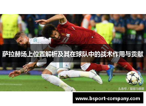 萨拉赫场上位置解析及其在球队中的战术作用与贡献