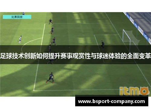 足球技术创新如何提升赛事观赏性与球迷体验的全面变革