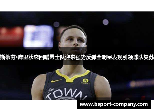 斯蒂芬·库里状态回暖勇士队迎来强势反弹全明星表现引领球队复苏