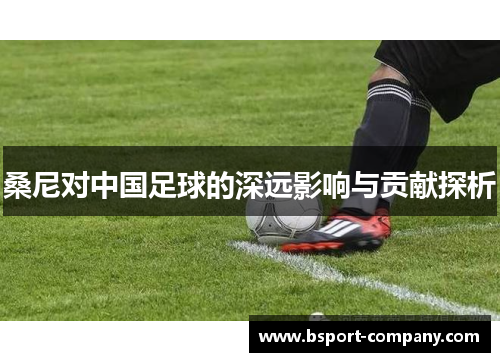 桑尼对中国足球的深远影响与贡献探析