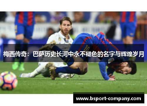 梅西传奇：巴萨历史长河中永不褪色的名字与辉煌岁月