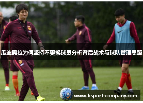 瓜迪奥拉为何坚持不更换球员分析背后战术与球队管理思路