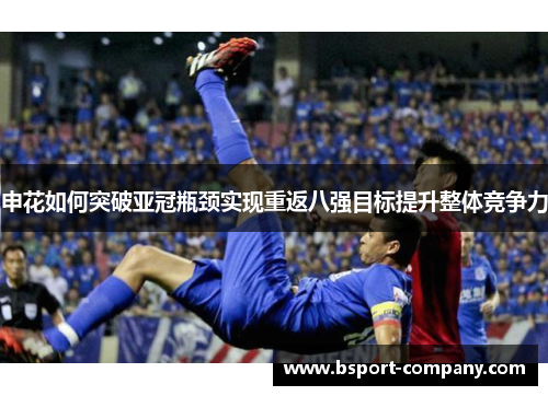 申花如何突破亚冠瓶颈实现重返八强目标提升整体竞争力
