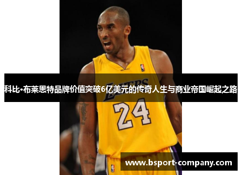 科比·布莱恩特品牌价值突破6亿美元的传奇人生与商业帝国崛起之路