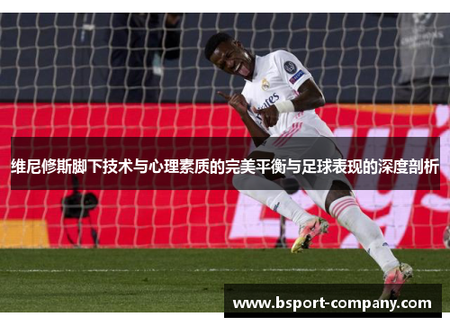 维尼修斯脚下技术与心理素质的完美平衡与足球表现的深度剖析