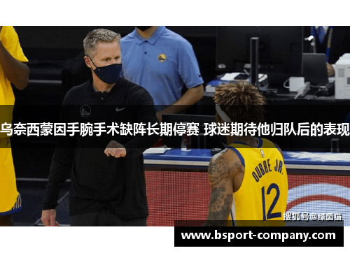 乌奈西蒙因手腕手术缺阵长期停赛 球迷期待他归队后的表现