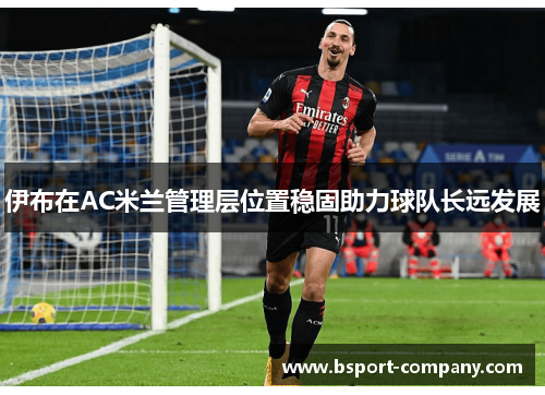 伊布在AC米兰管理层位置稳固助力球队长远发展