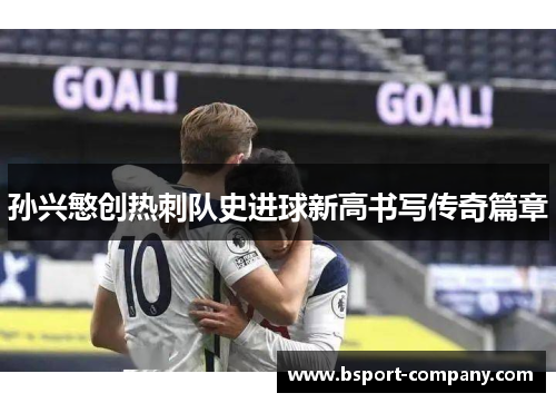 孙兴慜创热刺队史进球新高书写传奇篇章