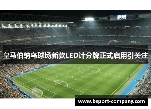 皇马伯纳乌球场新款LED计分牌正式启用引关注