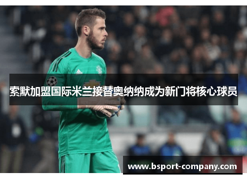 索默加盟国际米兰接替奥纳纳成为新门将核心球员