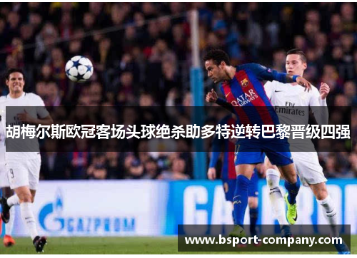 胡梅尔斯欧冠客场头球绝杀助多特逆转巴黎晋级四强