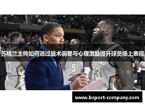 苏格兰主帅如何通过战术调整与心理激励提升球员场上表现