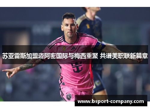 苏亚雷斯加盟迈阿密国际与梅西重聚 共谱美职联新篇章